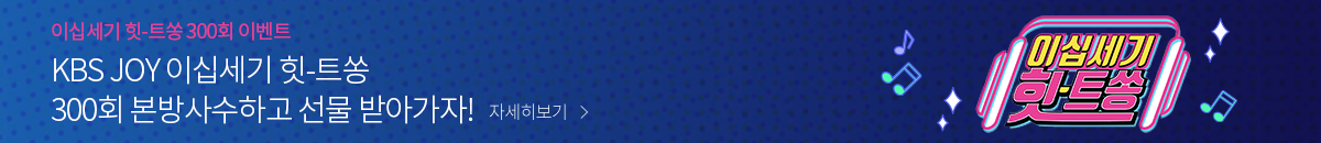 1번째 띠배너는 [KBS JOY] 이십세기 힛트쏭 300회 시청인증 이벤트 이미지
